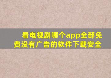 看电视剧哪个app全部免费没有广告的软件下载安全