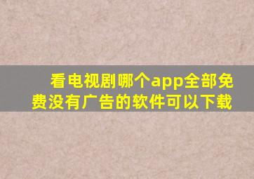 看电视剧哪个app全部免费没有广告的软件可以下载