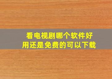 看电视剧哪个软件好用还是免费的可以下载