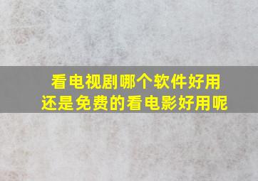 看电视剧哪个软件好用还是免费的看电影好用呢