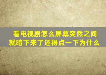 看电视剧怎么屏幕突然之间就暗下来了还得点一下为什么