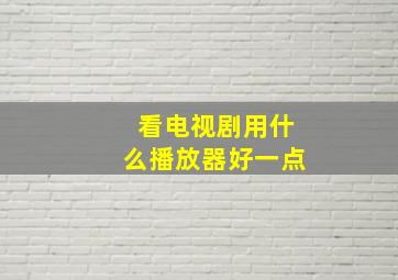 看电视剧用什么播放器好一点