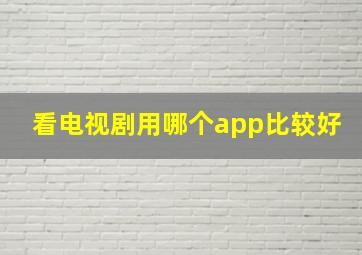 看电视剧用哪个app比较好