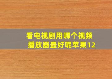 看电视剧用哪个视频播放器最好呢苹果12