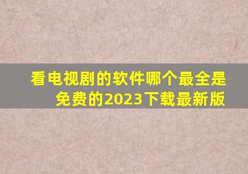 看电视剧的软件哪个最全是免费的2023下载最新版