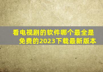 看电视剧的软件哪个最全是免费的2023下载最新版本