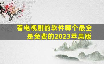 看电视剧的软件哪个最全是免费的2023苹果版