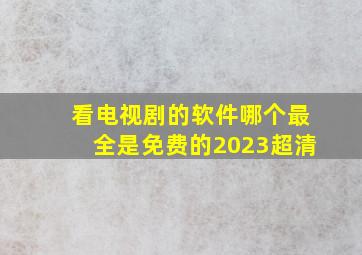 看电视剧的软件哪个最全是免费的2023超清