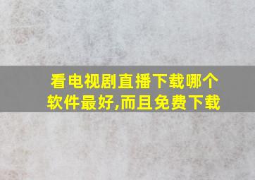 看电视剧直播下载哪个软件最好,而且免费下载