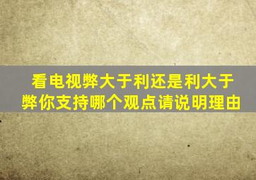 看电视弊大于利还是利大于弊你支持哪个观点请说明理由