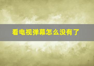 看电视弹幕怎么没有了