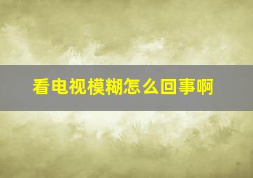 看电视模糊怎么回事啊