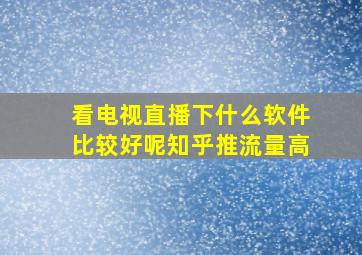 看电视直播下什么软件比较好呢知乎推流量高