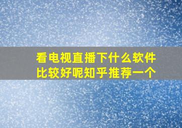 看电视直播下什么软件比较好呢知乎推荐一个