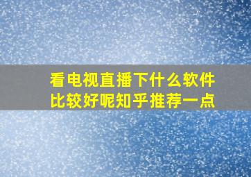 看电视直播下什么软件比较好呢知乎推荐一点