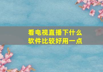 看电视直播下什么软件比较好用一点