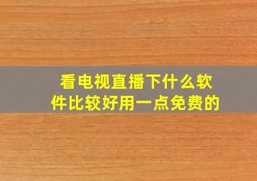 看电视直播下什么软件比较好用一点免费的