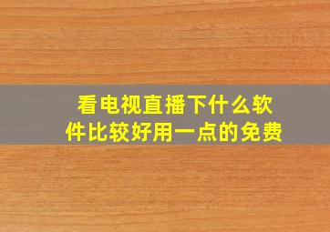 看电视直播下什么软件比较好用一点的免费