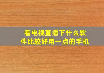 看电视直播下什么软件比较好用一点的手机