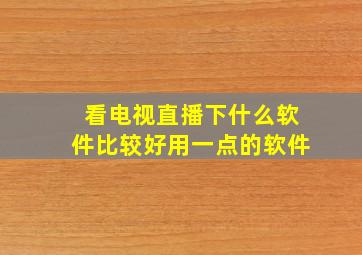 看电视直播下什么软件比较好用一点的软件