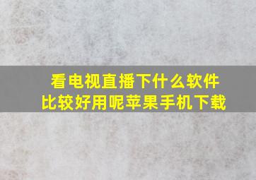 看电视直播下什么软件比较好用呢苹果手机下载