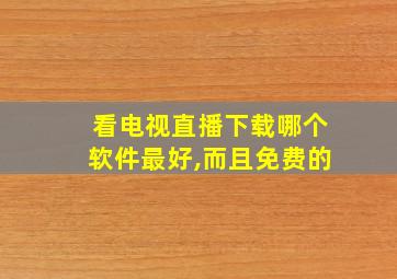 看电视直播下载哪个软件最好,而且免费的