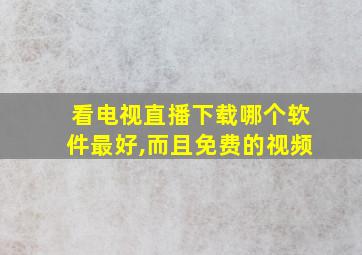 看电视直播下载哪个软件最好,而且免费的视频