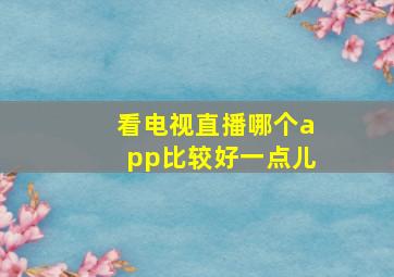 看电视直播哪个app比较好一点儿