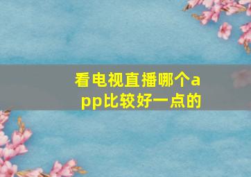 看电视直播哪个app比较好一点的