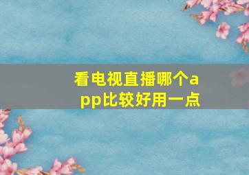 看电视直播哪个app比较好用一点