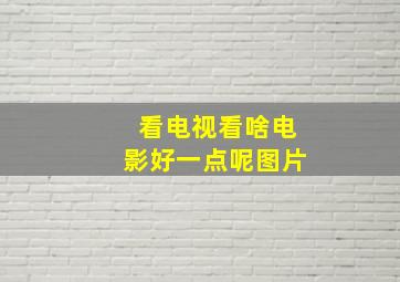 看电视看啥电影好一点呢图片