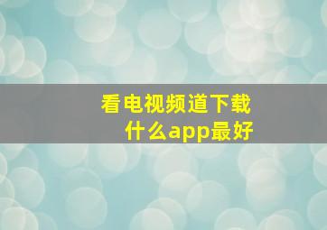 看电视频道下载什么app最好