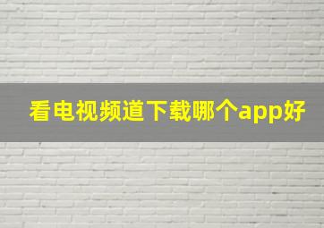 看电视频道下载哪个app好