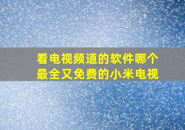 看电视频道的软件哪个最全又免费的小米电视