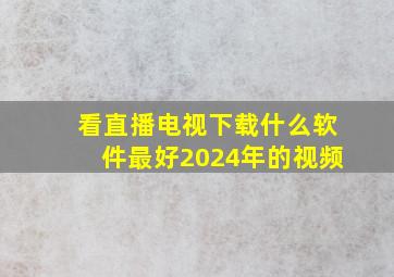 看直播电视下载什么软件最好2024年的视频