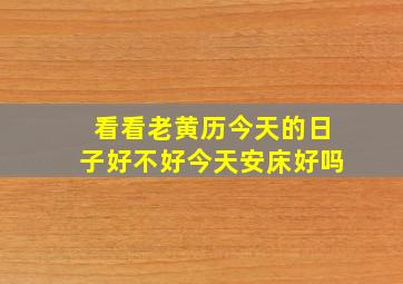 看看老黄历今天的日子好不好今天安床好吗