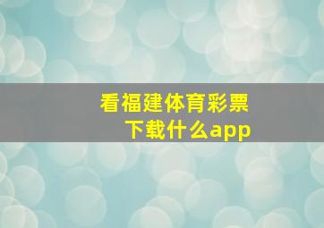 看福建体育彩票下载什么app