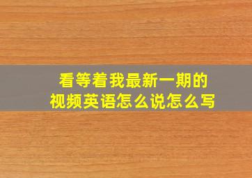 看等着我最新一期的视频英语怎么说怎么写