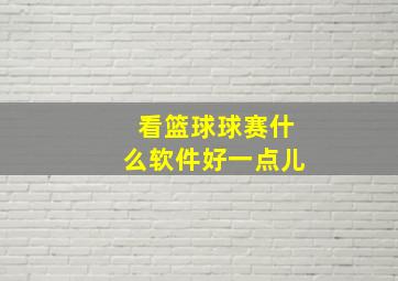 看篮球球赛什么软件好一点儿