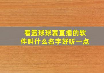 看篮球球赛直播的软件叫什么名字好听一点