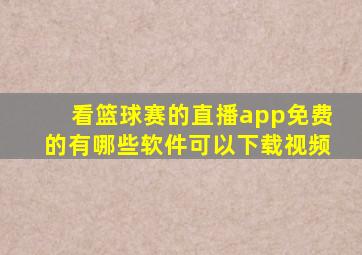 看篮球赛的直播app免费的有哪些软件可以下载视频