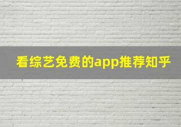 看综艺免费的app推荐知乎