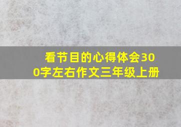 看节目的心得体会300字左右作文三年级上册