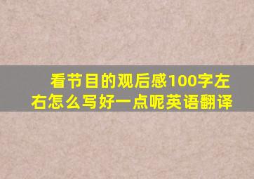 看节目的观后感100字左右怎么写好一点呢英语翻译