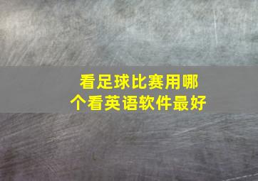 看足球比赛用哪个看英语软件最好