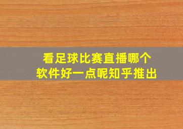 看足球比赛直播哪个软件好一点呢知乎推出