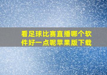 看足球比赛直播哪个软件好一点呢苹果版下载