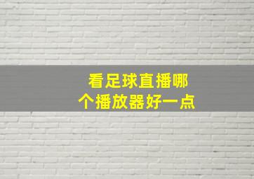 看足球直播哪个播放器好一点