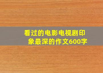 看过的电影电视剧印象最深的作文600字