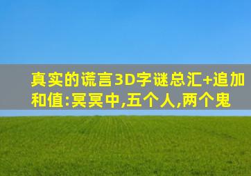 真实的谎言3D字谜总汇+追加和值:冥冥中,五个人,两个鬼